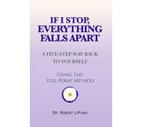 If I Stop, Everything Falls Apart: Still Point: A Five-Step Way Back to Yourself (The Still Point Method)