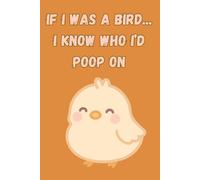 If I Was a Bird… I Know Who I’d Poop On: A Funny Lined Journal