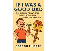 If I Was a Good Dad: A Playbook of Bad Jokes, DIY Disasters, and Selective Hearing