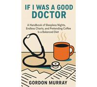 If I Was a Good Doctor: Sarcastic and Hilarious Medical Humor - 80 Relatable Tips and Real-Life Scenarios for Doctors, Medical Students, and Healthcare Workers Who’ve Seen It All
