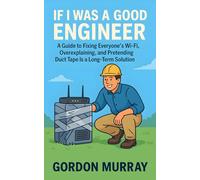 If I Was a Good Engineer: 80 Sarcastic Tips & Relatable Scenarios - Hilarious Engineer Hacks, Wi-Fi Fixes, Overexplaining Moments, and Gifts for Tech-Humor Fans