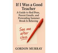 If I Was a Good Teacher: A Hilarious Teacher Humor Book with Sarcastic Tips, Relatable Classroom Moments, and Real-Life Teaching Scenarios