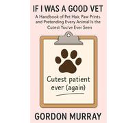 If I Was a Good Vet: Sarcastic and Hilarious Tips for Veterinarians and Animal Lovers - 80 Funny Entries About Life in the Clinic and Surviving the Fur-Covered Chaos