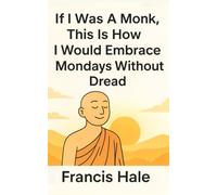 If I Was a Monk, This Is How I Would Embrace Mondays Without Dread: Simple, monk-inspired guidance for everyday life
