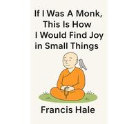 If I Was a Monk, This Is How I Would Find Joy in Small Things: Simple, monk-inspired guidance for everyday life