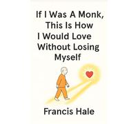 If I Was a Monk, This Is How I Would Love Without Losing Myself: Simple, monk-inspired guidance for everyday life