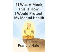 If I Was a Monk, This Is How I Would Protect My Mental Health: Simple, monk-inspired guidance for everyday life