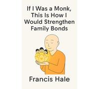 If I Was a Monk, This Is How I Would Strengthen Family Bonds: Simple, monk-inspired guidance for everyday life