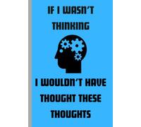 If I Wasn't Thinking, I Wouldn't Have Thought These Thoughts: Funny Journals for Family and Friends