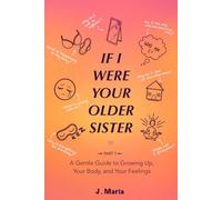 If I Were Your Older Sister: Part 1: A Gentle Guide to Growing Up, Your Body, and Your Feelings
