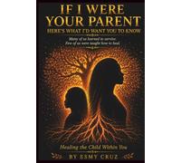 IF I WERE YOUR PARENT: HERE'S WHAT I'D WANT YOU TO KNOW: Healing the Child Within You