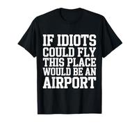 If Idiots Could Fly This Place Would Be An Airport - Camiseta