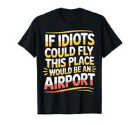 If Idiots Could Fly This Place Would Be An Airport - Camiseta