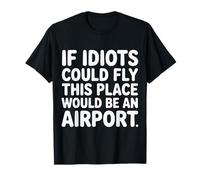 If Idiots Could Fly This Place Would Be An Airport - Camiseta