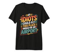 If Idiots Could Fly This Place Would Be An Airport - Camiseta Premium
