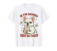 IF IM Moody Give ME Foody Bulldog Francés Amante de los Perros Café Camiseta