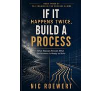 If It Happens Twice, Build A Process: What repeats reveals what the business is ready to build (The Promise in the Process: The Complete Framework for ... That Carries Trust, Revenue, and Growth)