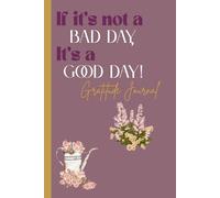 If it’s Not a Bad Day, it’s a Good Day! Gratitude Journal: Gratitude Notebook for Yourself or Loved ones