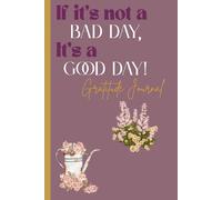If it’s Not a Bad Day, it’s a Good Day! Gratitude Journal: Gratitude Notebook for Yourself or Loved ones