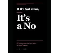 IF IT’S NOT CLEAR, IT’S A NO: For every woman who knew better- but stayed anyway.