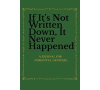 If it’s not written down, it never happened.: A Journal For Forgetful Geniuses