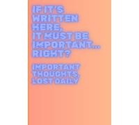 If It’s Written Here, It Must Be Important… Right?: Funny Gift Notebook Journal for Friends and Family