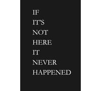 IF IT'S NOT HERE IT NEVER HAPPENED: Funny Gift Notebook Journal, Gift For Co-workers, Friends and Family, 172 Pages