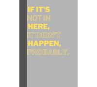 IF IT'S NOT IN HERE, IT DIDN’T HAPPEN, PROBABLY.: Funny Gift Notebook Journal for Friend and Family