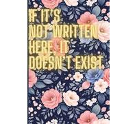 If It's Not Written Here, It Doesn't Exist: A Funny Lined Notebook for Notes, Lists, Ideas, and Everyday Things You Can’t Afford to Forget