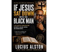 If Jesus Sat Down With The Black Man: A Scripture Grounded Conversation About Identity, Injustice, Responsibility, Healing, and Hope