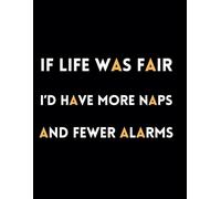 If Life Was Fair I'd Have More Naps And Fewer Alarms: Funny Lined Journal / Sarcastic, Motivational Slogan Notebook / Business sayings Journal / ... Secret Santa or any Special Occasion