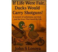 If Life Were Fair, Ducks Would Have Shotguns!: A Memoir of Unfairness, Survival, and the Grace That Saved My Life