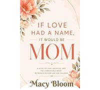 If Love Had a Name, It Would Be Mom: A Novel of Love, Sacrifice, and the Unbreakable Bond Between a Mother and Her Children