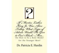 If Martin Luther King Jr. Was Alive Today,: What Type of Advice Would He Give to Our Black Men on How to be a Role Model for the Younger Men?