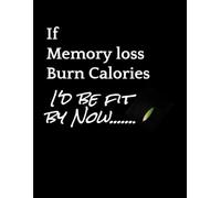 If Memory Loss Burns Calories I'd Be Fit By Now: A funny journal for foretful minds, overthinkers & everyday chaos: A hilarious blank lined notebook ... perfect gift for friends, studentss.