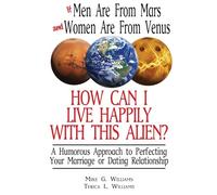 If Men Are From Mars and Women Are From Venus - How Can I Be Expected To Live With An Alien?: A Humorous Approach to Improving Any Marriage or Dating Relationship