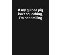 If my guinea pig isn’t squeaking, I’m not smiling: Funny Gag Gift Notebook For Guinea Pig Lovers