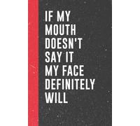 If My Mouth Doesn't Say It My Face Definitely Will: funny journal for friends , best friends, family , coworkers , women , teen girls and boys