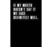 If My Mouth Doesn't Say It My Face Definitely Will | Funny Office Journal for Work: Very useful gift for Coworker, Employee, Boss, Men and Women | Fun Notebook for Writing Notes
