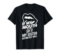 If My Mouth Doesn'T Say It My Sister Definitely Will - Camiseta