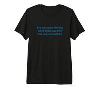 If no One Comes from The Future to Stop You, How Bad Can... Camiseta Premium