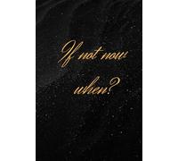 If not now, when: Notebook to Write In for Men - Women, Positive Affirmation, Motivation And Inspiration Journal