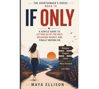 If Only: A Gentle Guide to Letting Go of the Past, Releasing Regret, and Finally Moving On (The Overthinker’s Series)