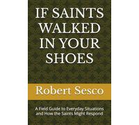 IF SAINTS WALKED IN YOUR SHOES: A Field Guide to Everyday Situations and How the Saints Might Respond