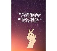 If Something Is Stupid But It Works,Then It's Not Stupid: Notebook for Creatives , Tinkerers& Rule-Breakers