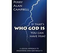 If That's Who God Is, You Can Have Him!: A Logical Approach to Discovering Who God Really Is: Volume 1