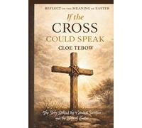 If the Cross Could Speak: The Story Behind the Greatest Sacrifice and the Hope of Easter