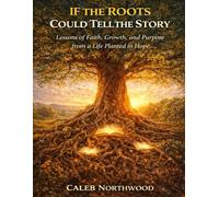 If the Roots Could Tell the Story: Lessons of Faith, Growth, and Purpose from a Life Planted in Hope