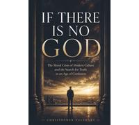 If There Is No God: The Moral Crisis of Modern Culture and the Search for Truth in an Age of Confusion