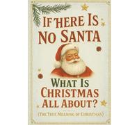 If There Is No Santa What Is Christmas All About: Christmas Guided Journal For Adults To Share There Genuine Journey Into The Warmth Of Family, The ... And The True Meaning Of Christmas.